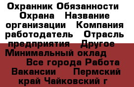 Охранник Обязанности: Охрана › Название организации ­ Компания-работодатель › Отрасль предприятия ­ Другое › Минимальный оклад ­ 18 000 - Все города Работа » Вакансии   . Пермский край,Чайковский г.